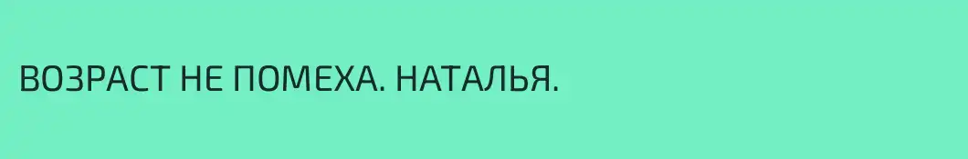 ВОЗРАСТ НЕ ПОМЕХА. НАТАЛЬЯ.